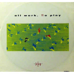 Juicy - All Work,No Play - Vinyl - 12" 